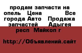 продам запчасти на опель › Цена ­ 1 000 - Все города Авто » Продажа запчастей   . Адыгея респ.,Майкоп г.